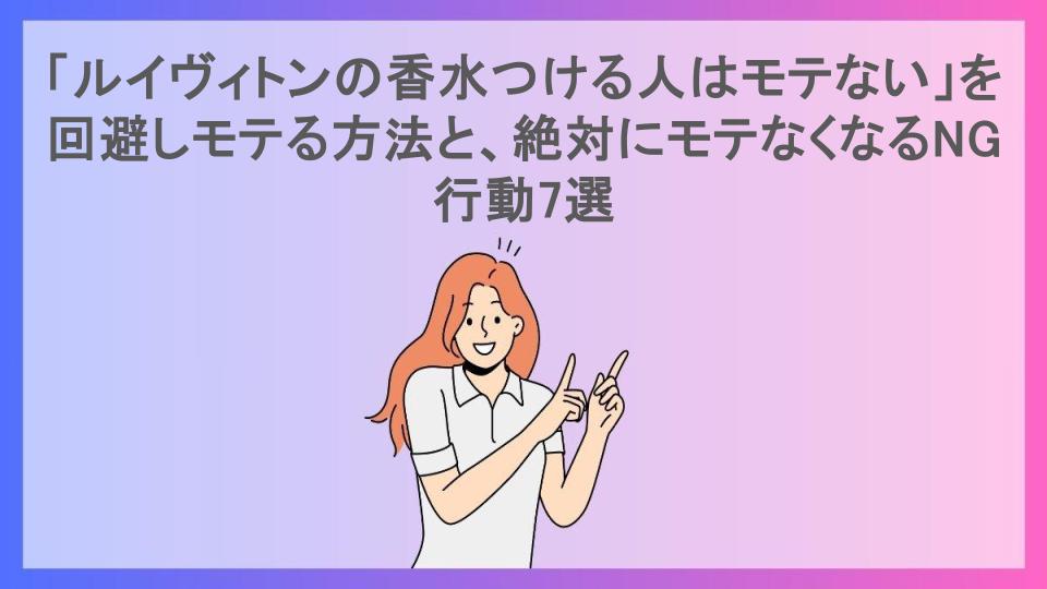 「ルイヴィトンの香水つける人はモテない」を回避しモテる方法と、絶対にモテなくなるNG行動7選